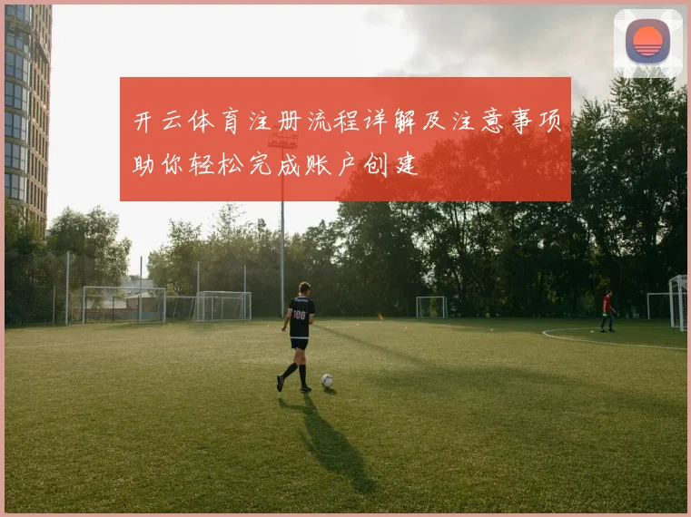 开云体育注册流程详解及注意事项助你轻松完成账户创建